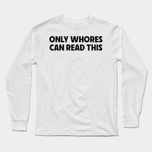 Only Wh*ores Can Read This Long Sleeve T-Shirt